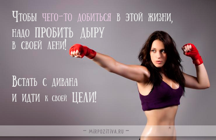 Чтобы чего-то добиться в этой жизни, надо пробить дыру в своей лени! Встать с дивана и идти к своей цели!