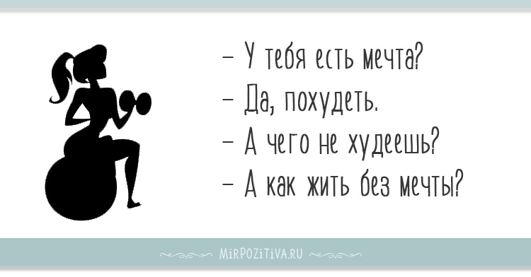 У тебя есть мечта? - Да, похудеть.- А чего не худеешь?- А как жить без мечты?