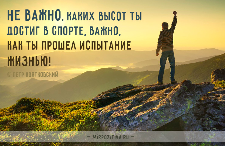 Не важно, каких высот ты достиг в спорте, важно, как ты прошел испытание жизнью! Петр Квятковский