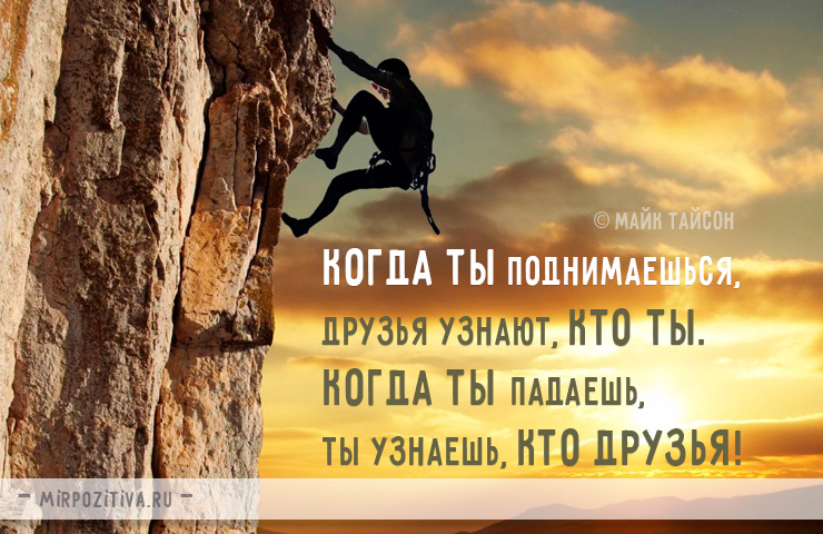 Когда ты поднимаешься, друзья узнают, кто ты. Когда ты падаешь, ты узнаешь, кто друзья. Майк Тайсон