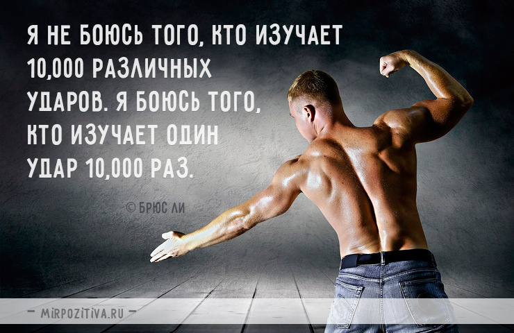 Я не боюсь того, кто изучает 10,000 различных ударов. Я боюсь того, кто изучает один удар 10,000 раз. Брюс Ли