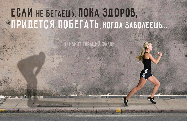 «Если не бегаешь, пока здоров, придется побегать, когда заболеешь» (Квинт Гораций Флакк)